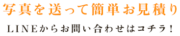 写真を送って簡単お見積り LINEからお問い合わせはコチラ！
